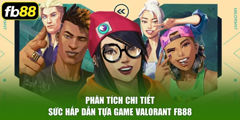 Phân tích chi tiết sức hấp dẫn tựa game Valorant FB88