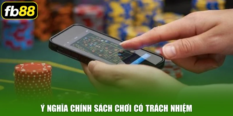 Ý nghĩa chính sách chơi có trách nhiệm